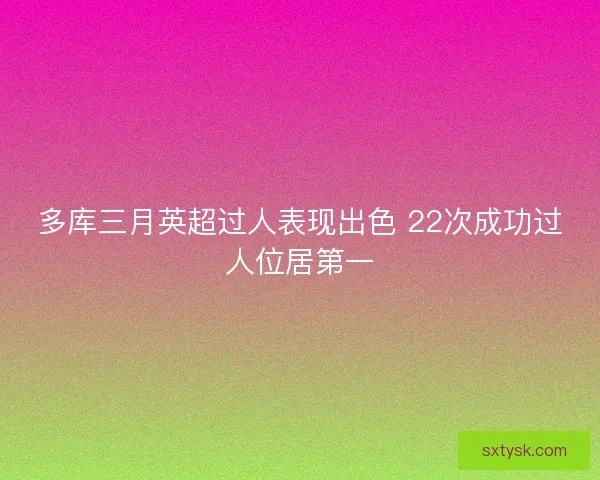 多库三月英超过人表现出色 22次成功过人位居第一